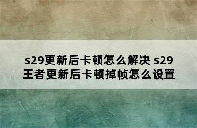 s29更新后卡顿怎么解决 s29王者更新后卡顿掉帧怎么设置